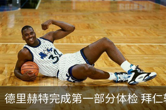 德里赫特完成第一部分体检 拜仁转会支出欧洲第一