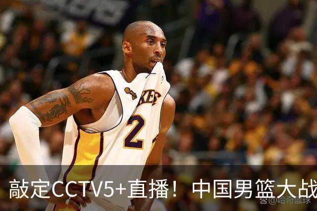 敲定CCTV5+直播！中国男篮大战荷兰，有一人被殷切期望，不是王俊杰