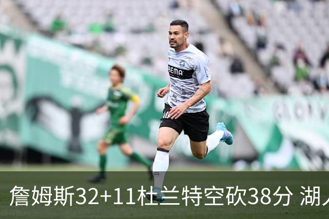 詹姆斯32+11杜兰特空砍38分 湖人客场险胜太阳